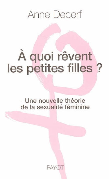 A quoi rêvent les petites filles ? : une nouvelle théorie de la sexualité féminine