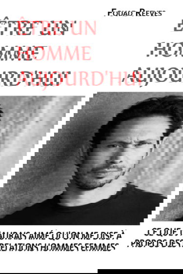 ÊTRE UN HOMME AUJOURD'HUI: CE QUE J'AURAIS AIMÉ QU'ON ME DISE À PROPOS DES RELATIONS HOMMES FEMMES