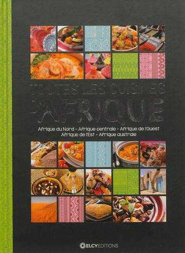 Toutes les cuisines d'Afrique : Afrique du Nord, Afrique centrale, Afrique de l'Ouest, Afrique de l'Est, Afrique australe