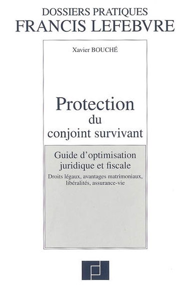 Protection du conjoint survivant : guide d'optimisation juridique et fiscale : droits légaux, avantages matrimoniaux, libéralités, assurance-vie