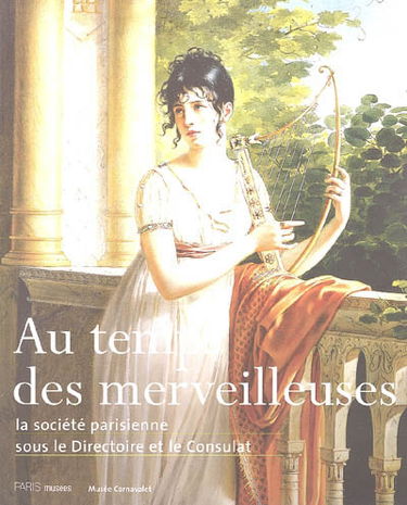Au temps des merveilleuses : la société parisienne sous le Directoire et le Consulat : exposition, Paris, Musée Carnavalet, 9 mars-12 juin 2005