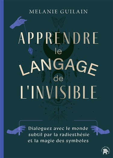 Apprendre le langage de l'invisible : dialoguez avec le monde subtil par la radiesthésie et la magie des symboles