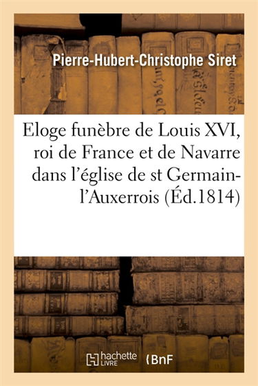 Eloge funèbre de Louis XVI, roi de France et de Navarre , dans l'église royale et paroissiale : de saint Germain-l'Auxerrois le 23 mai 1814