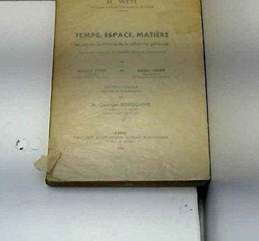 H. Weyl,... Temps, espace, matière, leçons sur la théorie de la relativité générale, traduites sur la 4e édition allemande par Gustave Juvet,... et Robert Leroy,... Nouveau tirage augmenté de commentaires par M. Georges Bouligand