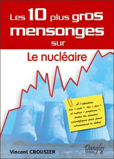 Les 10 plus gros mensonges sur le nucléaire : à l'attention des Anti, des Pro et autres perplexes, toutes les données scientifiques pour poser sereinement le débat