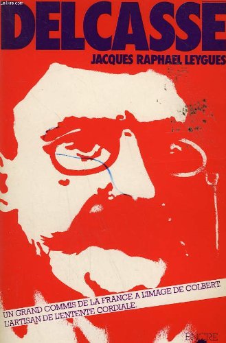 Delcasse. un grand commis de la france a l'image de colbert. l'artisan de l'entente cordiale.
