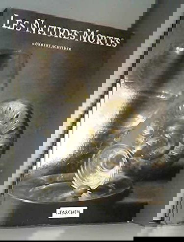 Les Natures Mortes. Realité et Symbolique des Choses. la Peinture de Natures Mortes à la Naissance des Temps Modernes Norbert Schneider