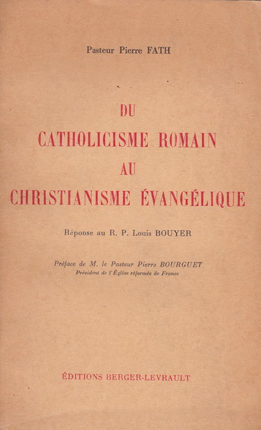 Du catholicisme romain au christianisme évangélique : Réponse au R.P. Louis Bouyer. Préface de M. le pasteur Pierre Bourgue.