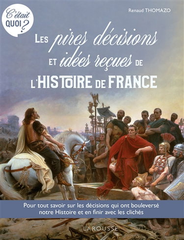 Couverture de Les pires décisions et idées reçues de l'histoire de France : pour tout savoir sur les décisions qui ont bouleversé notre histoire et en finir avec les clichés