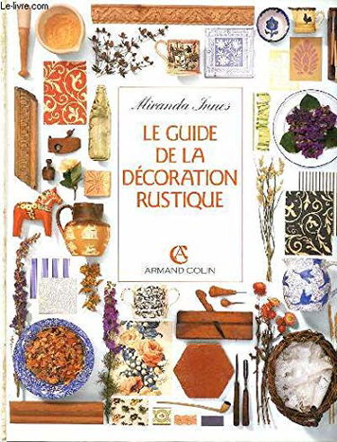 Le Guide de la décoration rustique : restaurer, aménager et meubler