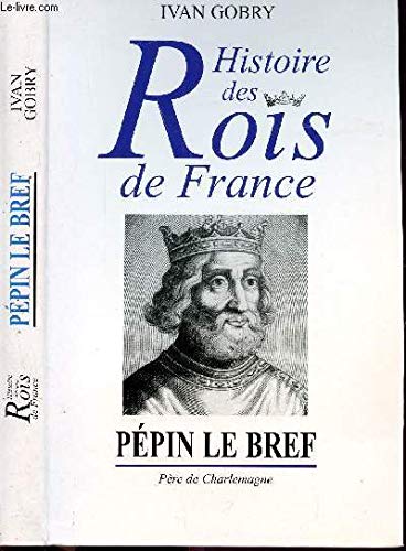 Pépin le Bref : Père de Charlemagne, fondateur de la dynastie carolingienne (Histoire des rois de France.)