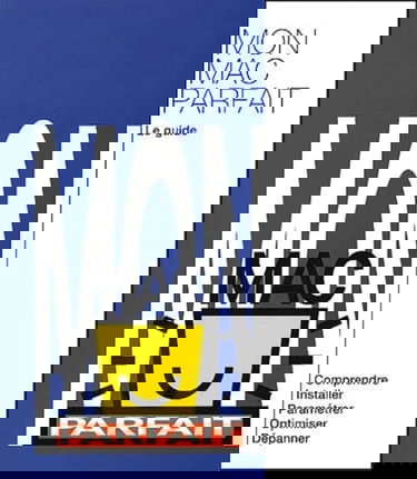 Mon Mac parfait : le guide : comprendre, installer, paramétrer, optimiser, dépanner