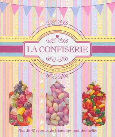 La confiserie : petites douceurs d'antan : plus de 40 recettes de friandises traditionnelles
