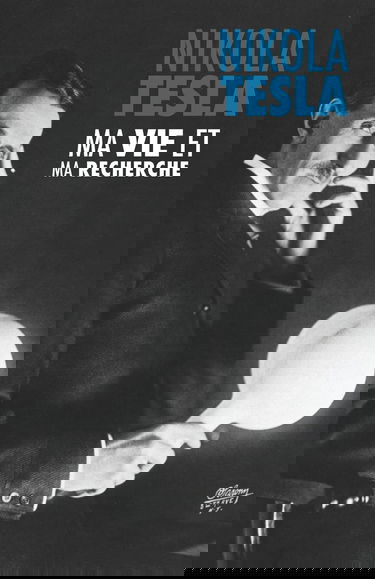 Ma Vie et Ma Recherche, l'Autobiographie de Nikola Tesla: avec une galerie de rares photographies