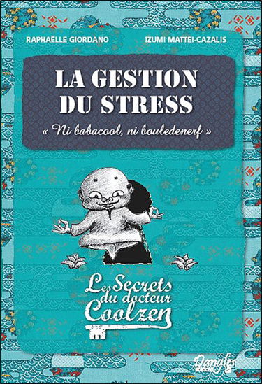 Les secrets du docteur Coolzen. La gestion du stress : ni babacool, ni bouledenerf