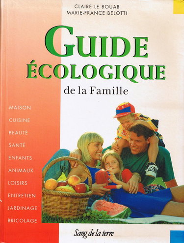 Guide écologique de la famille : maison, cuisine, beauté, santé, enfants, animaux, loisirs, entretien, jardinage, bricolage