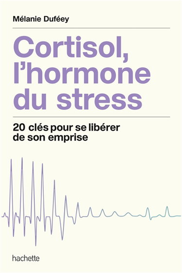 Cortisol, l'hormone du stress : 20 clés pour se libérer de son emprise