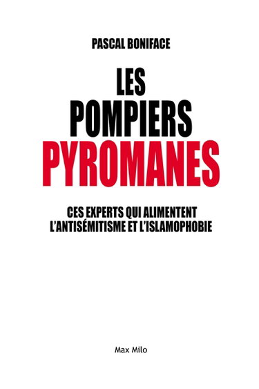 Les pompiers pyromanes : ces experts qui alimentent l'antisémitisme et l'islamophobie