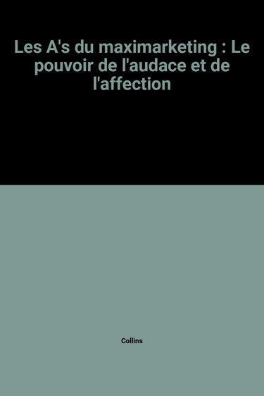 Les A's du maximarketing : le pouvoir de l'audace et de l'affection