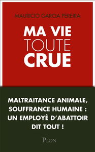 Ma vie toute crue : maltraitance animale, souffrance humaine : un employé d'abattoir dit tout !
