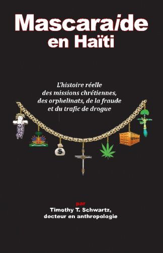 Mascarade en Haiti: L'histoire reelle des missions chretiennes, des orphelinats, de la fraude et du trafic de drogue