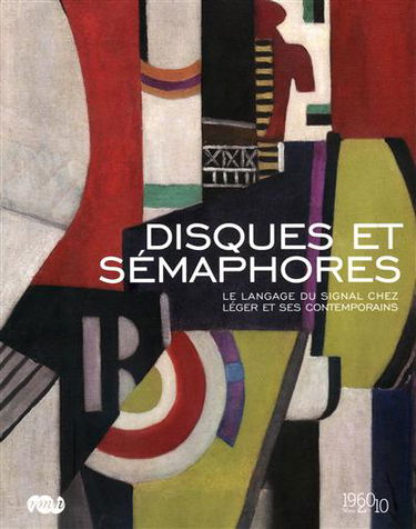 Disques et sémaphores : le langage du signal chez Léger et ses contemporains : exposition, musée national Fernand-Léger, Biot, 20 juin-11 octobre 2010