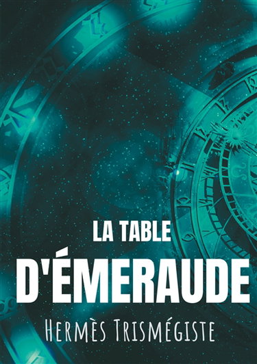 Couverture de La Table d'émeraude : L'écrit fondateur de l'alchimie moderne par Hermès Trismégiste, suivi du commentaire qu'en fait Hortulain, célèbre alchimiste du XIVe siècle.