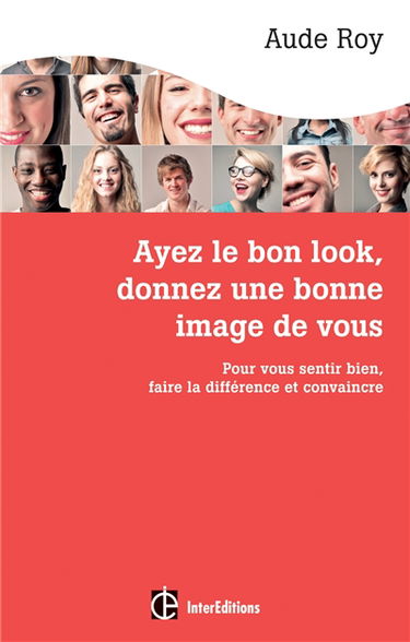 Ayez le bon look, donnez une bonne image de vous : pour vous sentir bien, faire la différence et convaincre