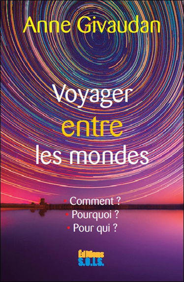 Voyager entre les mondes : le voyage astral : comment ? Pourquoi ? Pour qui ?
