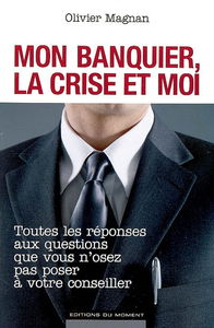 Mon banquier, la crise et moi : toutes les réponses aux questions que vous n'osez pas poser à votre conseiller