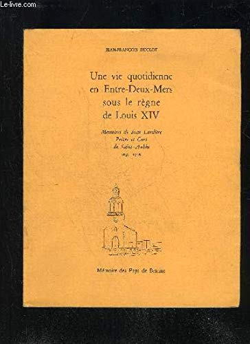 UNE VIE QUOTIDIENNE EN ENTRE DEUX MERS SOUS LE REGNE DE LOUIS XIV - MEMOIRES DE JEAN LARDIERE PRETRE ET CURE DE SAINT-AUBIN 1638 1706 - MEMOIRE DES PAYS DE BRANNE