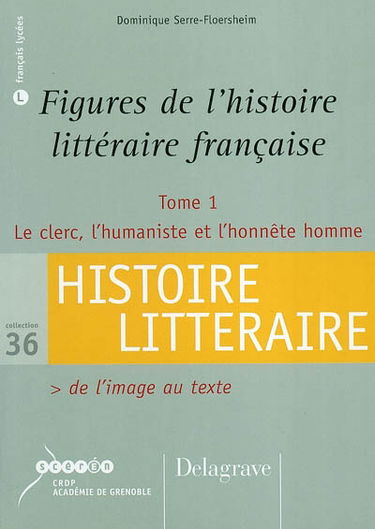 Figures de l'histoire littéraire française. Vol. 1. Le clerc, l'humaniste et l'honnête homme : de l'image au texte