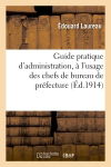 Guide pratique d'administration, à l'usage des chefs de bureau de préfecture : secrétaires de sous-préfectures, maires