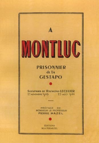 A Montluc: Prisonnier de la Gestapo, Souvenirs de Raymond Leculier 25 Novembre 1943 - 25 août 1944