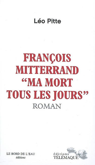François Mitterrand : ma mort tous les jours