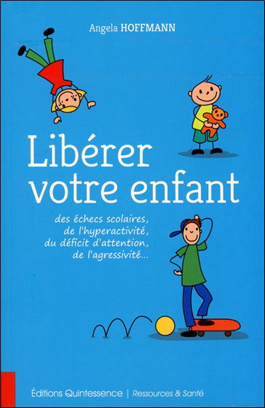 Libérer votre enfant des échecs scolaires, de l'hyperactivité, du déficit d'attention, de l'agressivité...