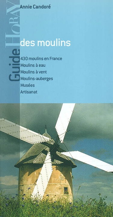 Guide des moulins en France : 430 moulins en France, moulins à eau, moulins à vent, moulins-auberges, musées, artisanat