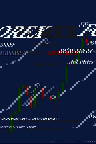 Le Forex pour les débutants ambitieux: Un guide pour réussir en trading
