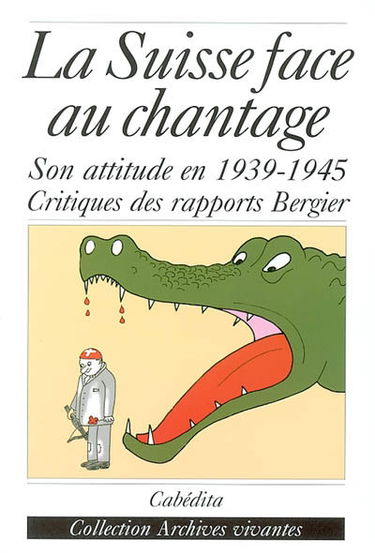 La Suisse face au chantage : à propos du débat sur l'attitude de la Suisse pendant la Seconde Guerre mondiale et des rapports de la Commission Bergier : impressions et appréciations de témoins de l'époque