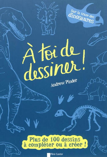 A toi de dessiner !. Sur la trace des dinosaures : plus de 100 dessins à compléter ou à créer !