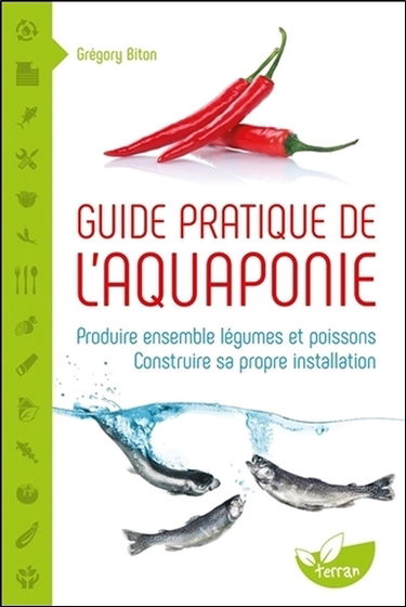 Guide pratique de l'aquaponie : produire ensemble légumes et poissons : construire sa propre installation