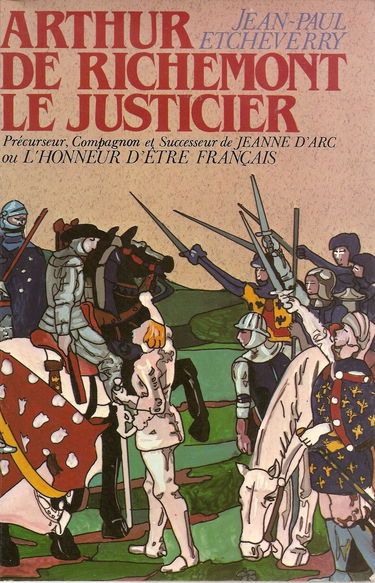Arthur de Richemont le justicier, précurseur, compagnon et successeur de Jeanne d'Arc ou L'honneur d'être français.