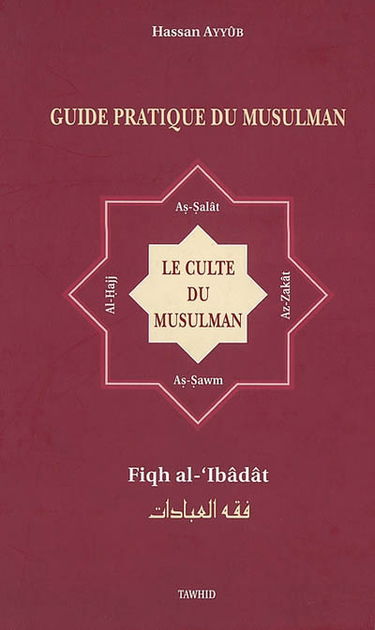 Le culte du musulman. Fiqh al-'Ibâdât : guide pratique du musulman