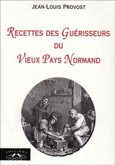 Recettes des guérisseurs du vieux pays normand