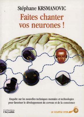 Faites chanter vos neurones ! : enquête sur les nouvelles techniques mentales et technologiques pour favoriser le développement du cerveau