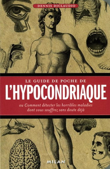 Le guide de poche de l'hypocondriaque ou Comment détecter les horribles maladies dont vous souffrez sans doute déjà