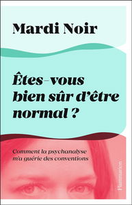 Etes-vous bien sûr d'être normal ? : comment la psychanalyse m'a guérie des conventions