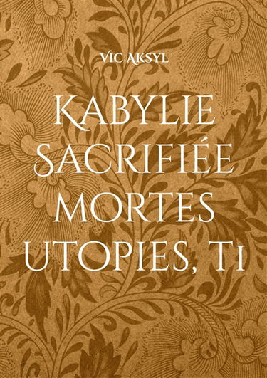 Kabylie Sacrifiée : Mortes utopies, tome 1