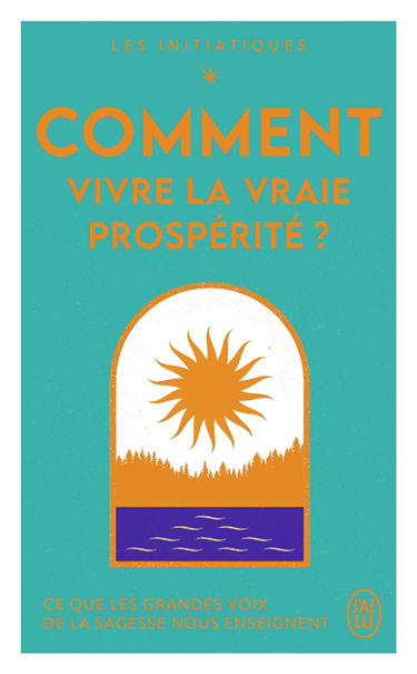 Les initiatiques. Comment vivre la vraie prospérité ? : ce que les grandes voix de la sagesse nous enseignent