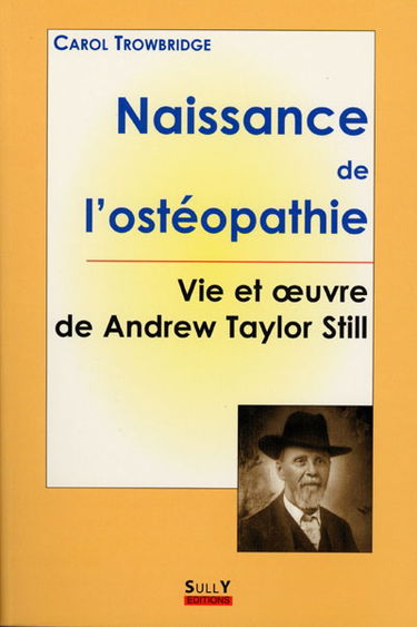 Naissance de l'ostéopathie : la vie et l'oeuvre de A.T. Still